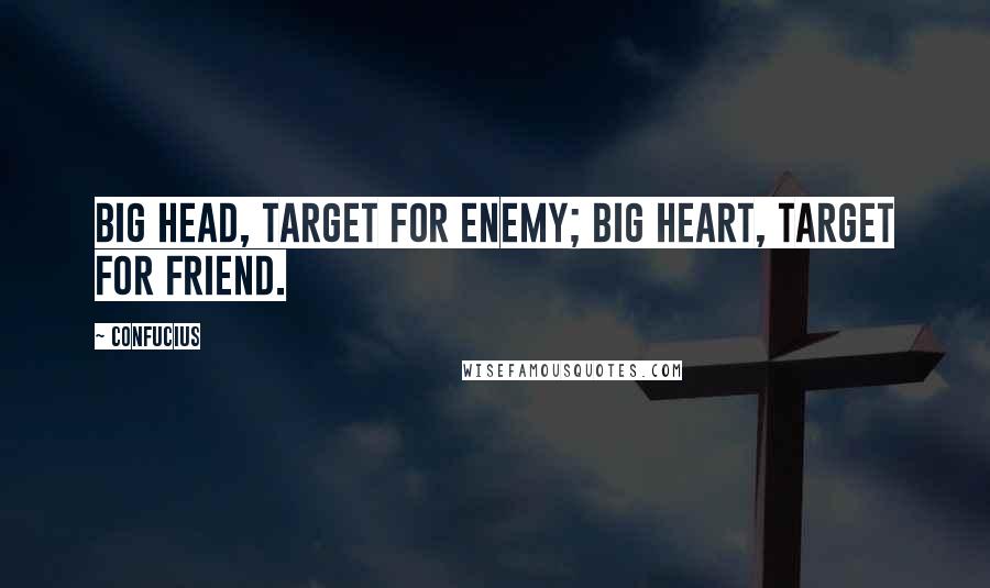 Confucius Quotes: Big head, target for enemy; big heart, target for friend.
