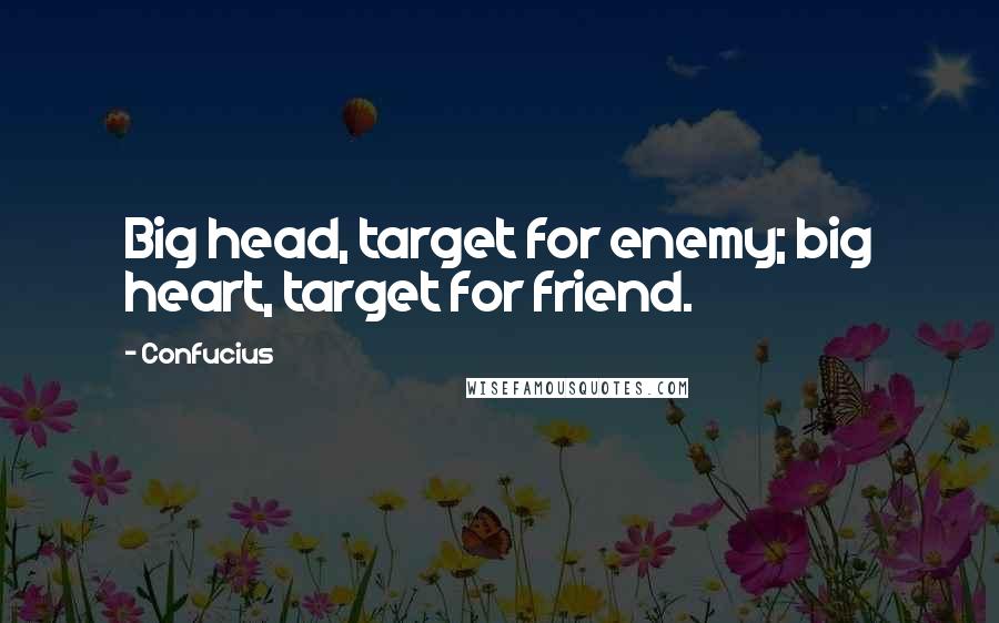 Confucius Quotes: Big head, target for enemy; big heart, target for friend.