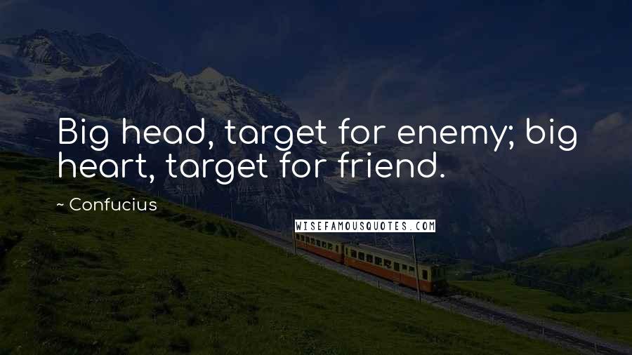 Confucius Quotes: Big head, target for enemy; big heart, target for friend.