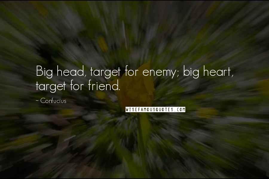 Confucius Quotes: Big head, target for enemy; big heart, target for friend.