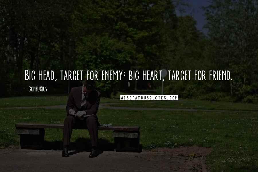 Confucius Quotes: Big head, target for enemy; big heart, target for friend.