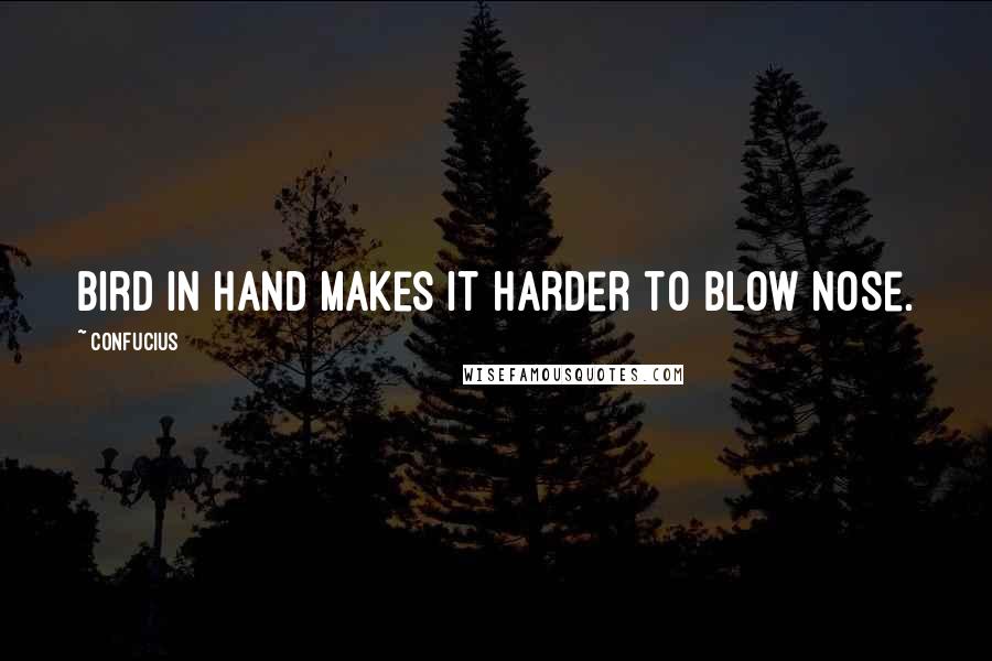 Confucius Quotes: Bird in hand makes it harder to blow nose.