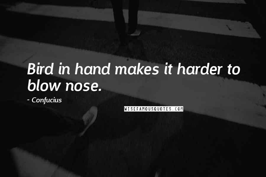 Confucius Quotes: Bird in hand makes it harder to blow nose.