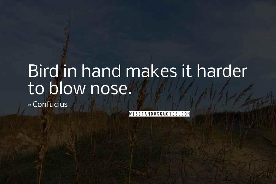 Confucius Quotes: Bird in hand makes it harder to blow nose.