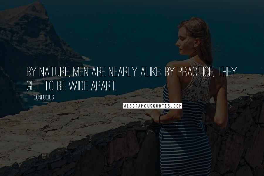 Confucius Quotes: By nature, men are nearly alike; by practice, they get to be wide apart.