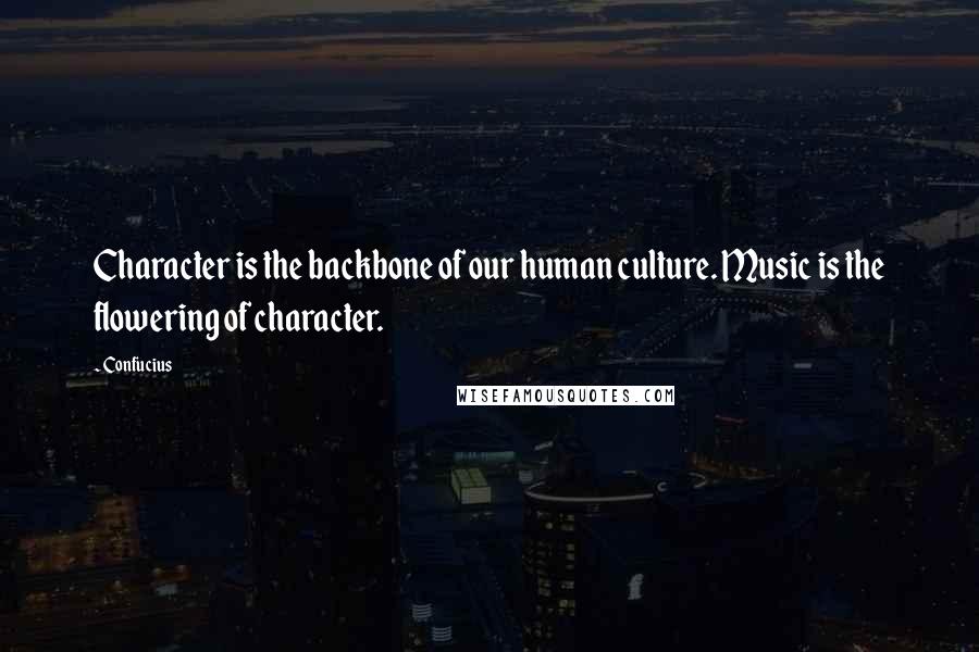 Confucius Quotes: Character is the backbone of our human culture. Music is the flowering of character.