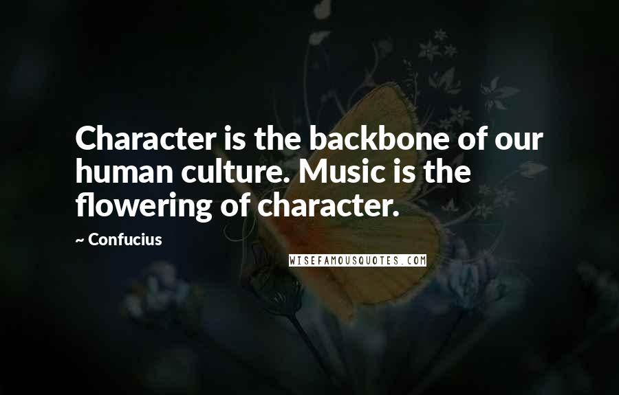 Confucius Quotes: Character is the backbone of our human culture. Music is the flowering of character.