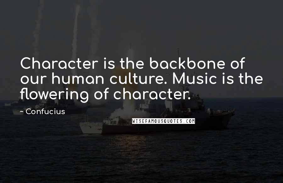 Confucius Quotes: Character is the backbone of our human culture. Music is the flowering of character.