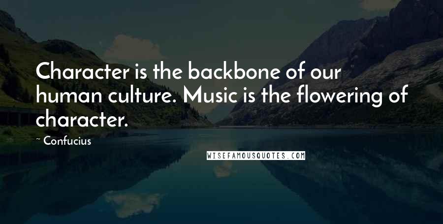 Confucius Quotes: Character is the backbone of our human culture. Music is the flowering of character.