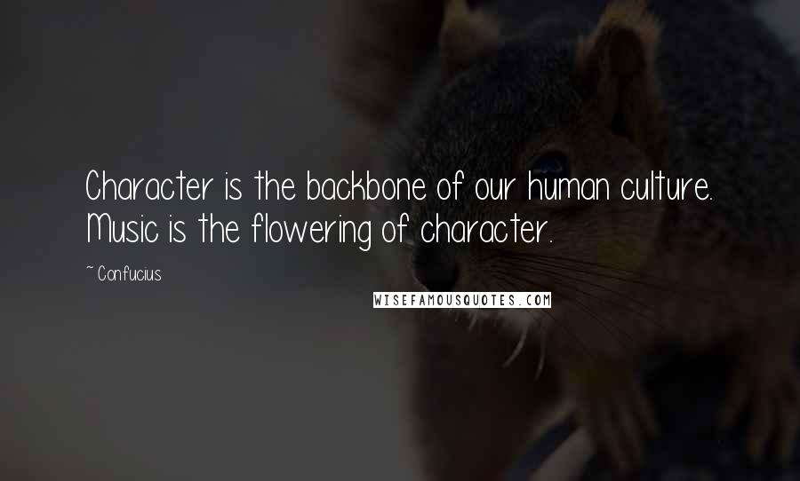 Confucius Quotes: Character is the backbone of our human culture. Music is the flowering of character.