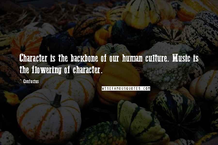 Confucius Quotes: Character is the backbone of our human culture. Music is the flowering of character.