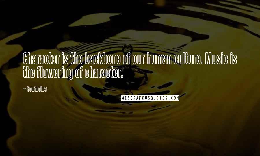 Confucius Quotes: Character is the backbone of our human culture. Music is the flowering of character.