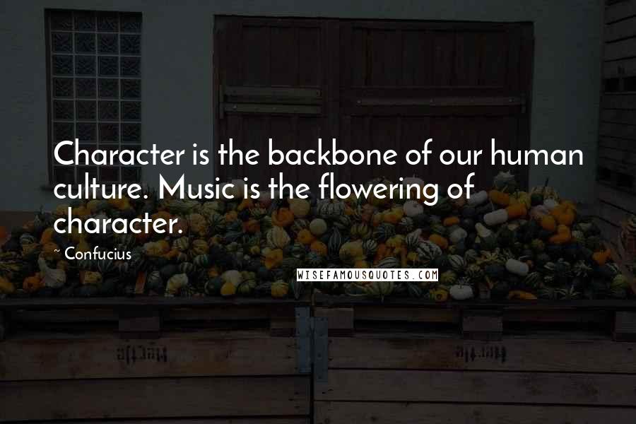 Confucius Quotes: Character is the backbone of our human culture. Music is the flowering of character.