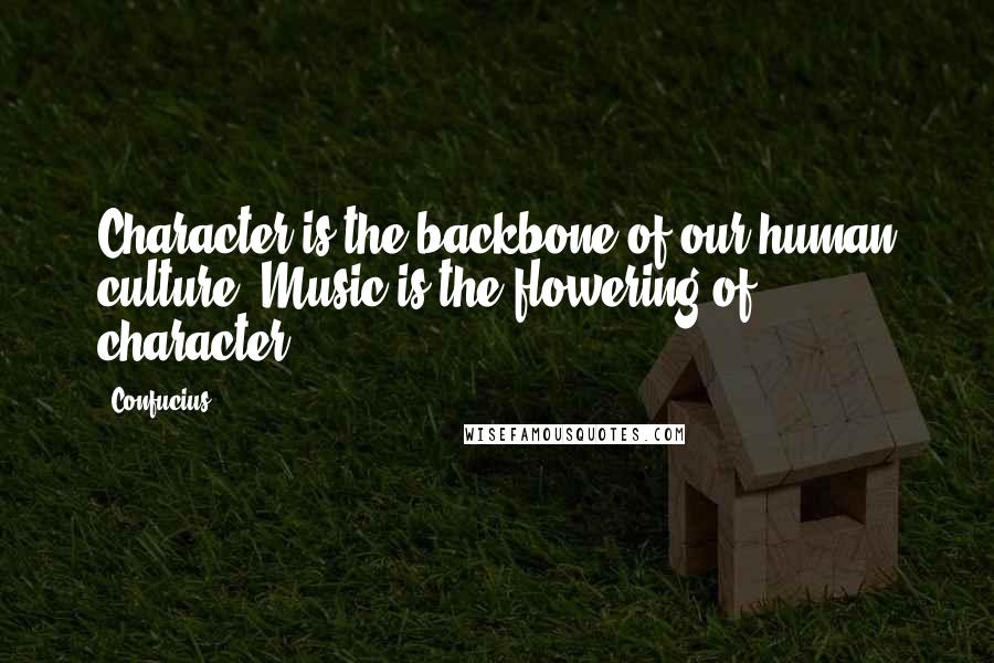 Confucius Quotes: Character is the backbone of our human culture. Music is the flowering of character.