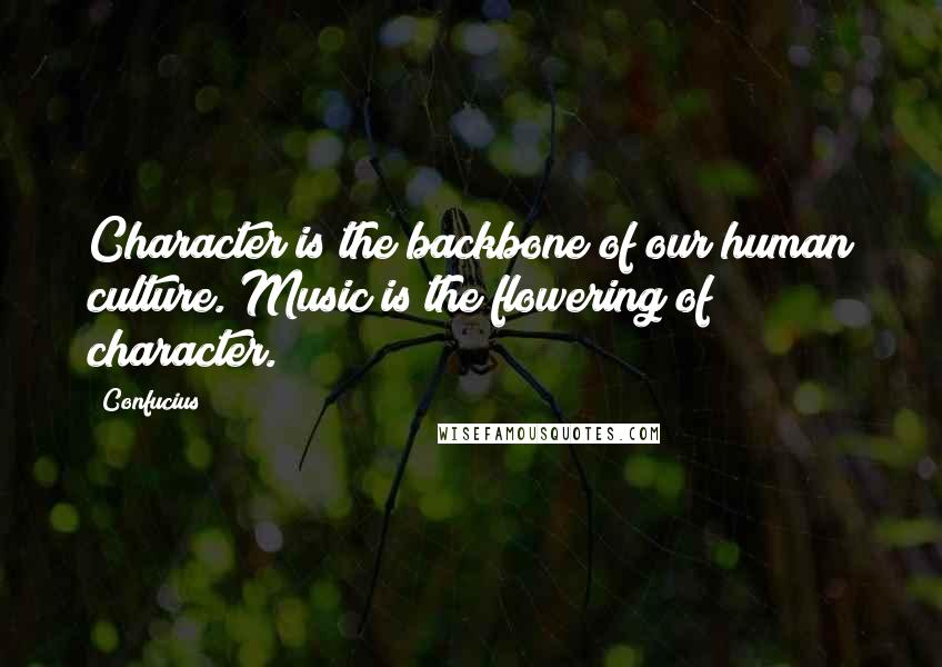 Confucius Quotes: Character is the backbone of our human culture. Music is the flowering of character.