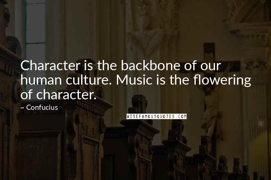 Confucius Quotes: Character is the backbone of our human culture. Music is the flowering of character.