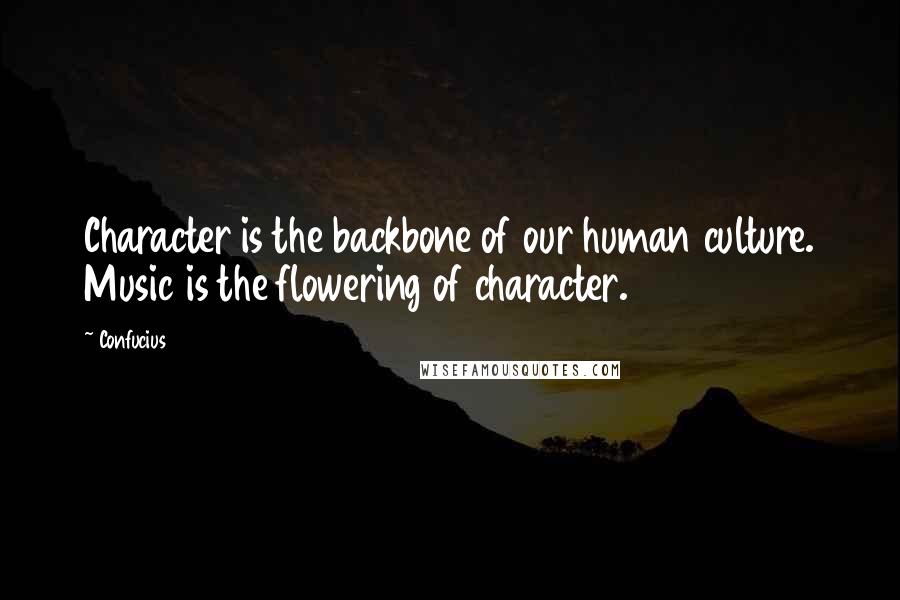Confucius Quotes: Character is the backbone of our human culture. Music is the flowering of character.