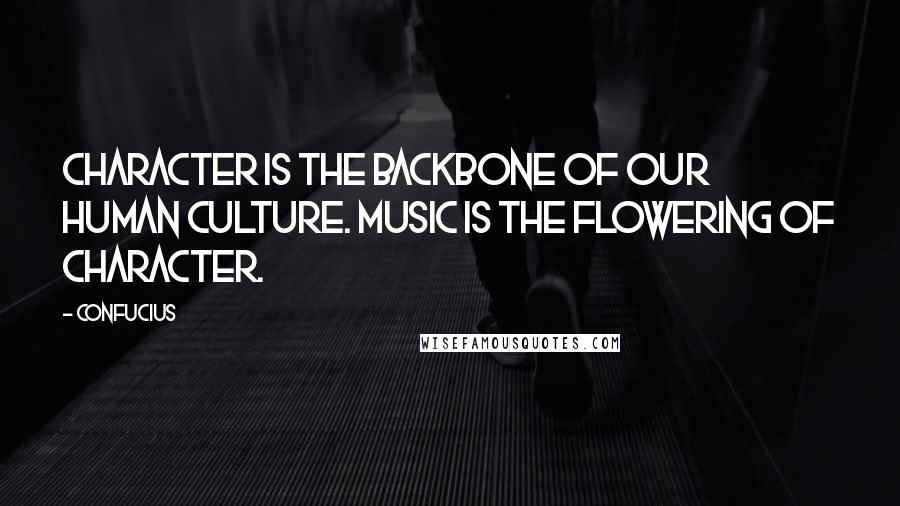 Confucius Quotes: Character is the backbone of our human culture. Music is the flowering of character.