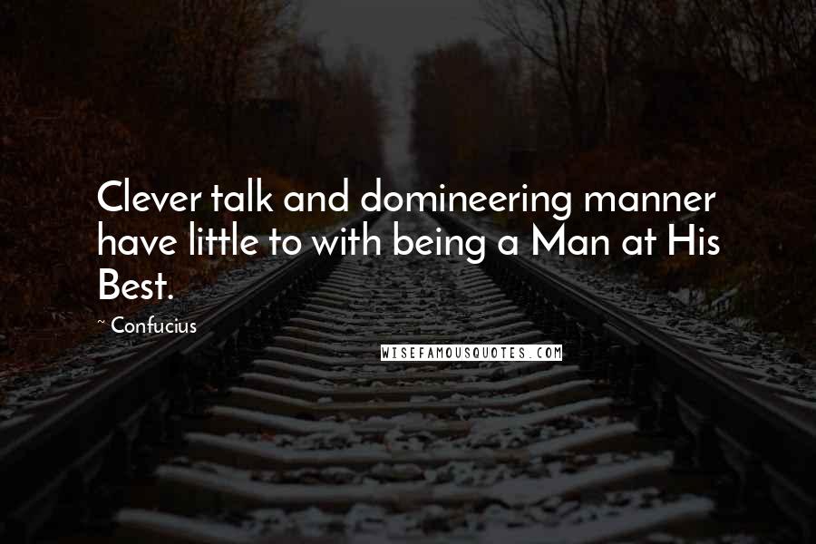 Confucius Quotes: Clever talk and domineering manner have little to with being a Man at His Best.