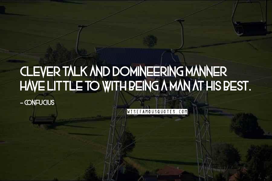 Confucius Quotes: Clever talk and domineering manner have little to with being a Man at His Best.
