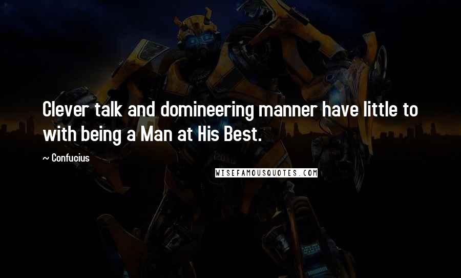 Confucius Quotes: Clever talk and domineering manner have little to with being a Man at His Best.