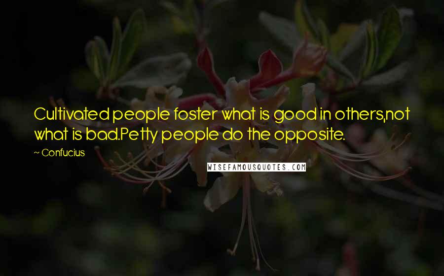 Confucius Quotes: Cultivated people foster what is good in others,not what is bad.Petty people do the opposite.
