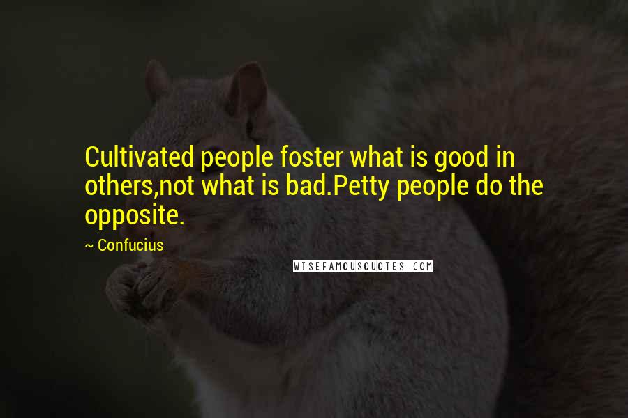 Confucius Quotes: Cultivated people foster what is good in others,not what is bad.Petty people do the opposite.