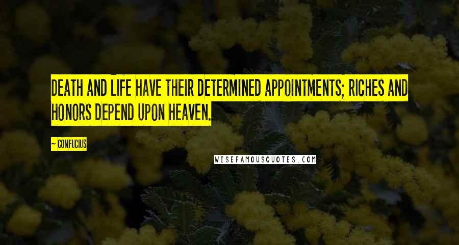 Confucius Quotes: Death and life have their determined appointments; riches and honors depend upon heaven.