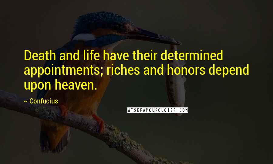 Confucius Quotes: Death and life have their determined appointments; riches and honors depend upon heaven.