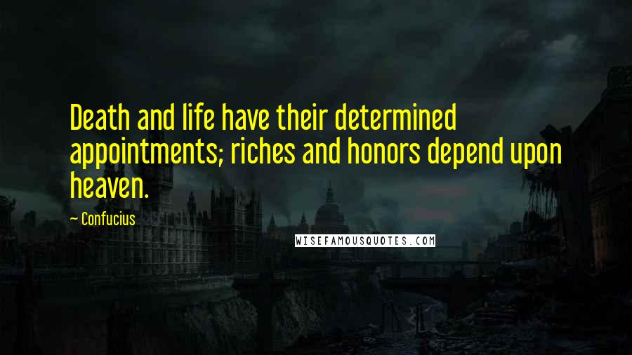 Confucius Quotes: Death and life have their determined appointments; riches and honors depend upon heaven.