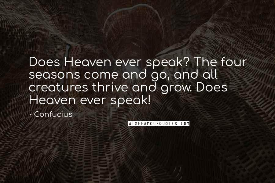 Confucius Quotes: Does Heaven ever speak? The four seasons come and go, and all creatures thrive and grow. Does Heaven ever speak!