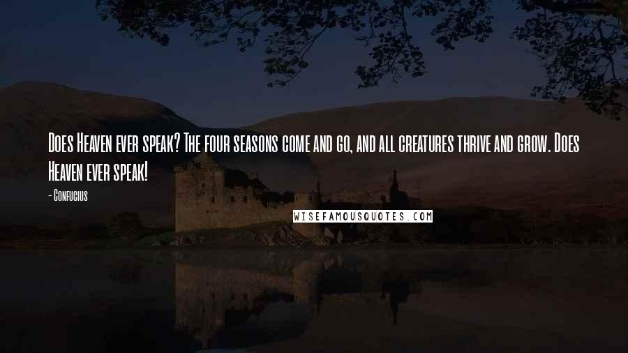 Confucius Quotes: Does Heaven ever speak? The four seasons come and go, and all creatures thrive and grow. Does Heaven ever speak!