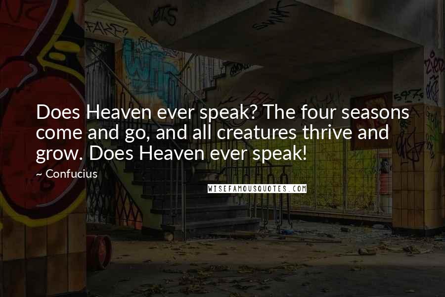 Confucius Quotes: Does Heaven ever speak? The four seasons come and go, and all creatures thrive and grow. Does Heaven ever speak!