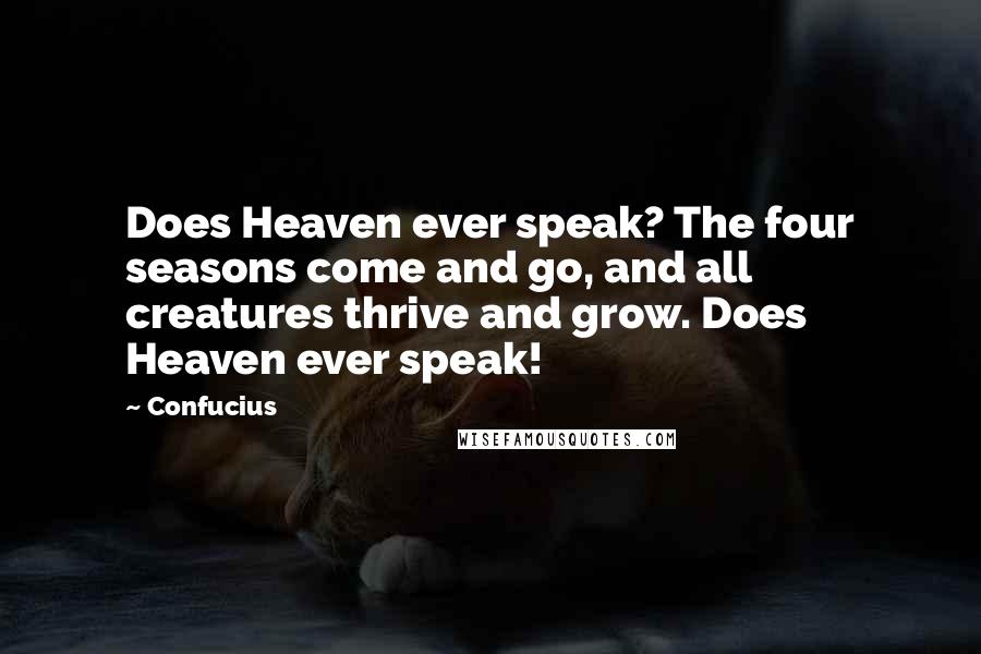 Confucius Quotes: Does Heaven ever speak? The four seasons come and go, and all creatures thrive and grow. Does Heaven ever speak!