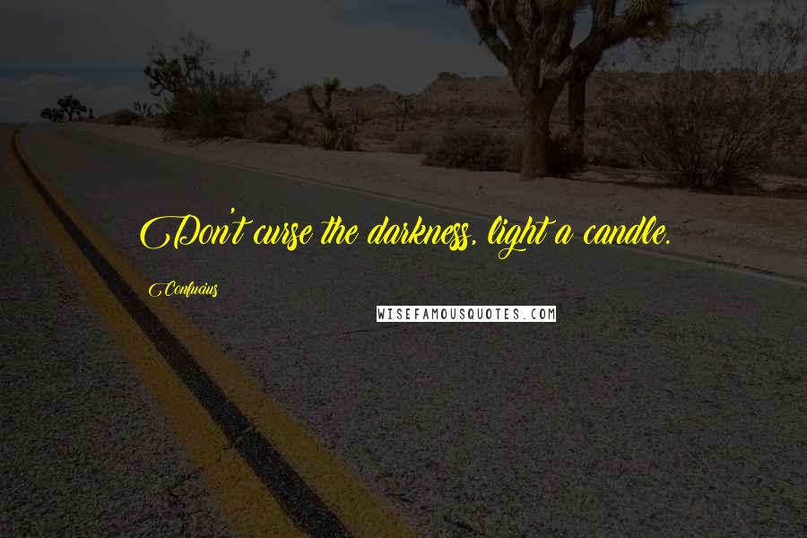 Confucius Quotes: Don't curse the darkness, light a candle.