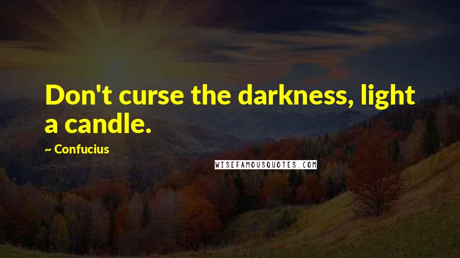 Confucius Quotes: Don't curse the darkness, light a candle.