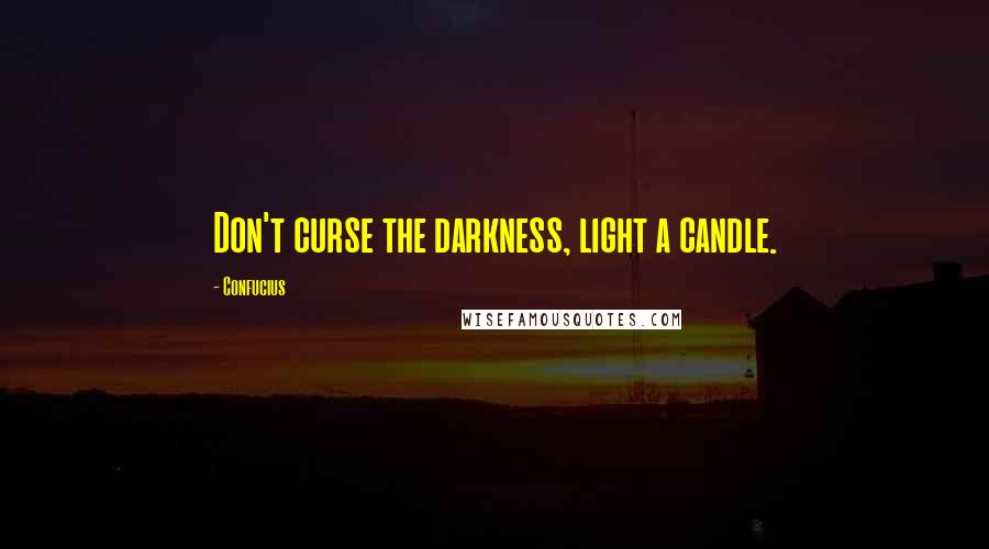 Confucius Quotes: Don't curse the darkness, light a candle.