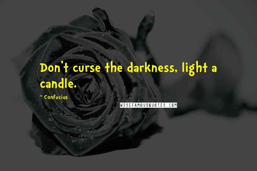 Confucius Quotes: Don't curse the darkness, light a candle.