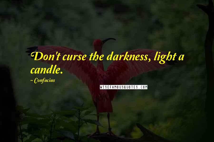 Confucius Quotes: Don't curse the darkness, light a candle.