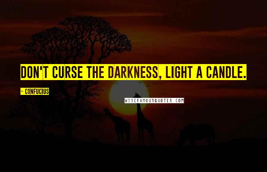 Confucius Quotes: Don't curse the darkness, light a candle.