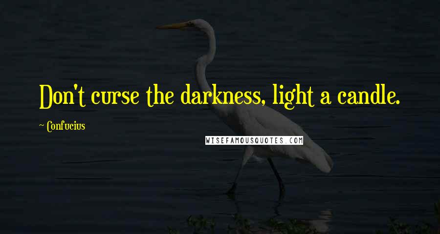 Confucius Quotes: Don't curse the darkness, light a candle.