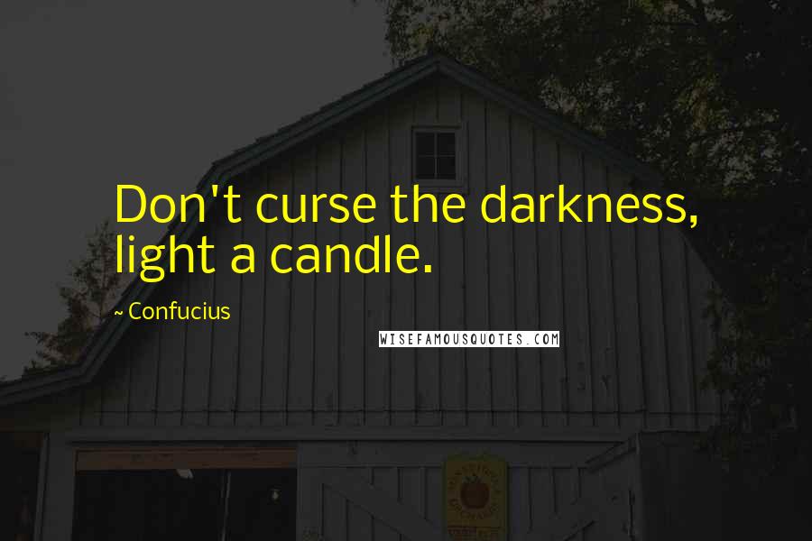 Confucius Quotes: Don't curse the darkness, light a candle.