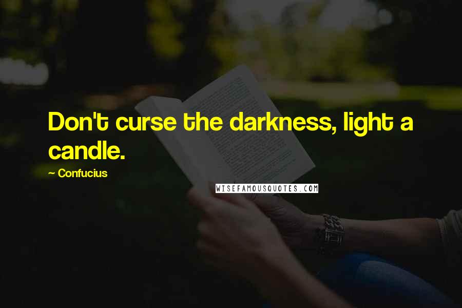 Confucius Quotes: Don't curse the darkness, light a candle.