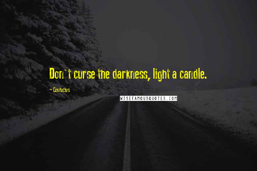 Confucius Quotes: Don't curse the darkness, light a candle.