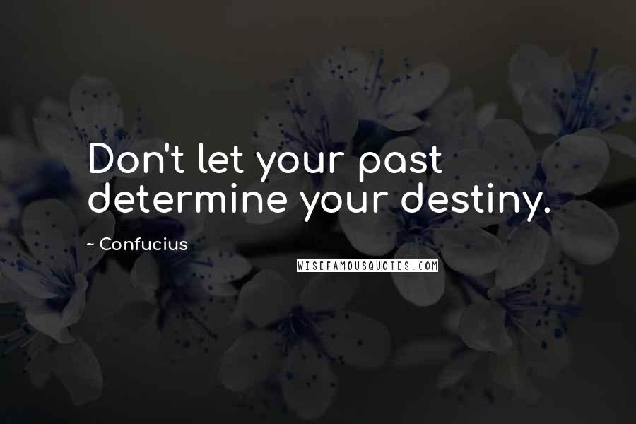 Confucius Quotes: Don't let your past determine your destiny.
