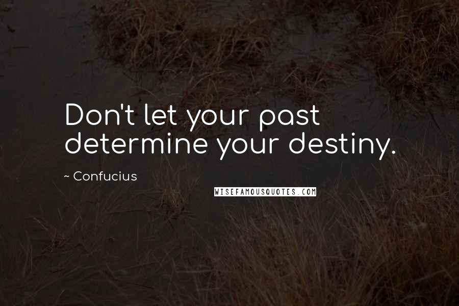 Confucius Quotes: Don't let your past determine your destiny.