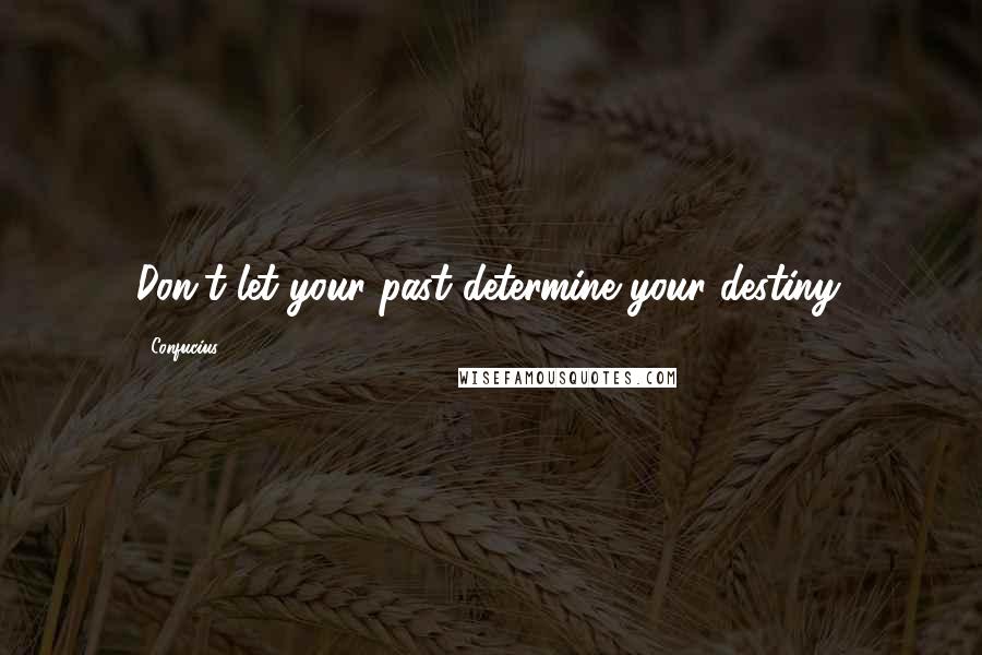 Confucius Quotes: Don't let your past determine your destiny.