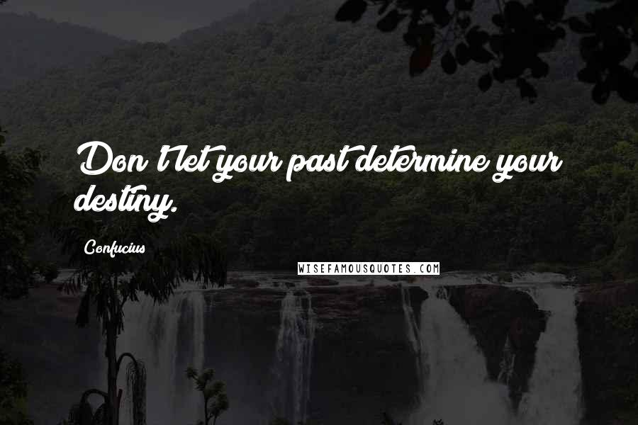 Confucius Quotes: Don't let your past determine your destiny.