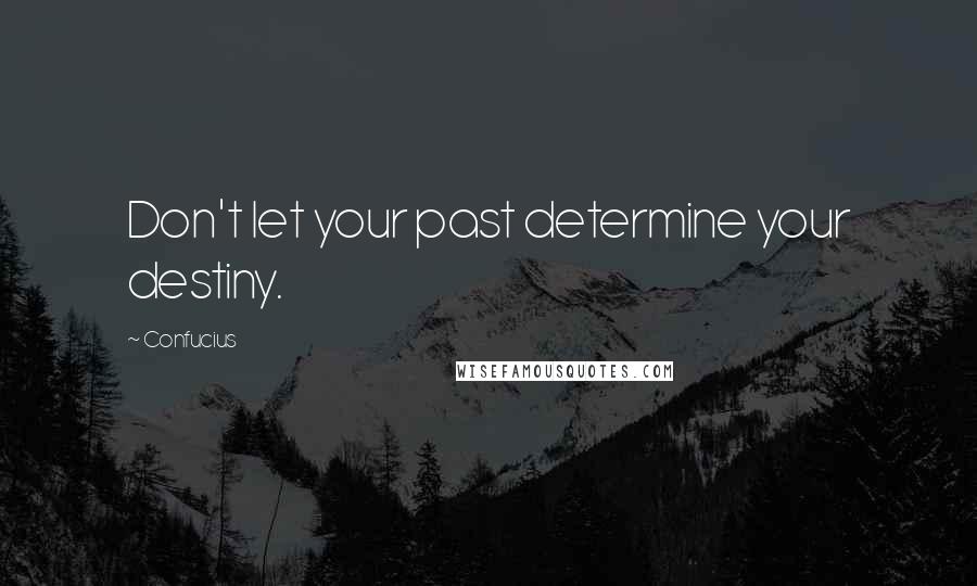 Confucius Quotes: Don't let your past determine your destiny.