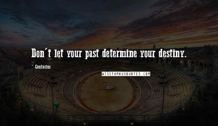 Confucius Quotes: Don't let your past determine your destiny.